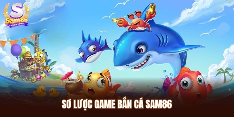Sơ lược game bắn cá Sam86