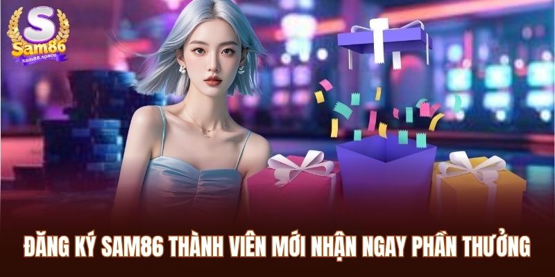 Đăng Ký Sam86 Siêu Nhanh Chỉ Trong 3 Bước Đơn Giản 1 Đăng ký Sam86 thành viên mới nhận ngay phần thưởng chào mừng