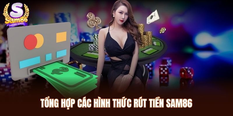 Rút Tiền Sam86 - Quy Trình Đơn Giản Giúp Tăng Tốc Độ Giao Dịch 1 Tổng hợp các hình thức rút tiền Sam86 phổ biến và tiện lợi