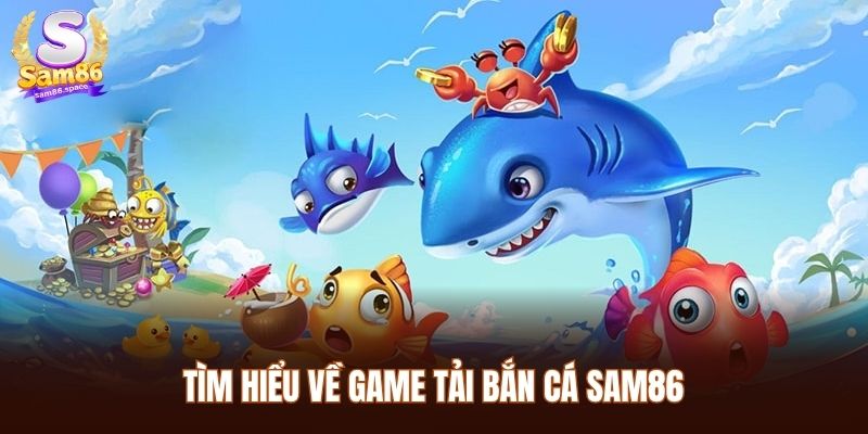 Tìm hiểu về game tải bắn cá Sam86