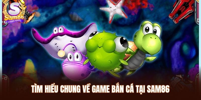 Máy Bắn Cá Sam86 - Siêu Phẩm Cá Cược Chất Lượng Hiện Nay 1 Tìm hiểu chung về game bắn cá tại Sam86