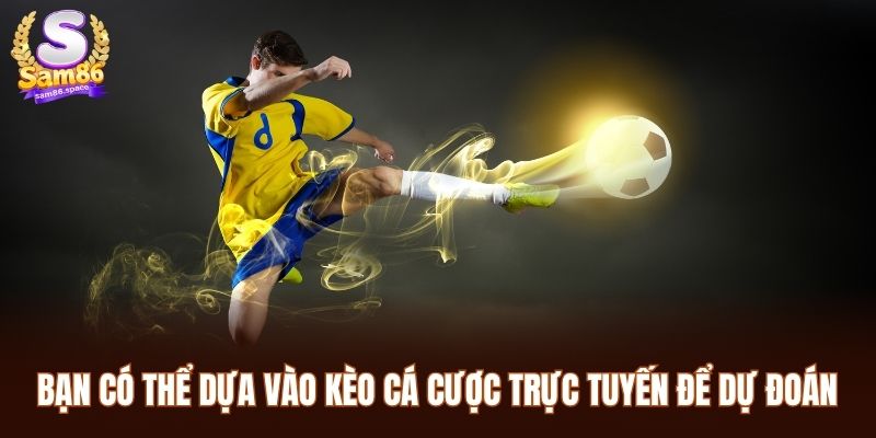 Bạn có thể dựa vào kèo cá cược trực tuyến để dự đoán