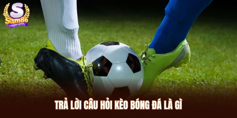 Kèo bóng đá là gì được nhiều người quan tâm