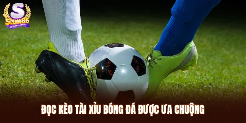 Đọc kèo tài xỉu bóng đá được ưa chuộng