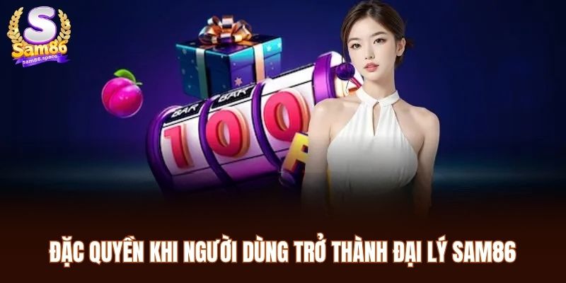 Đại Lý Sam86 1 Đặc quyền khi người dùng trở thành đại lý Sam86