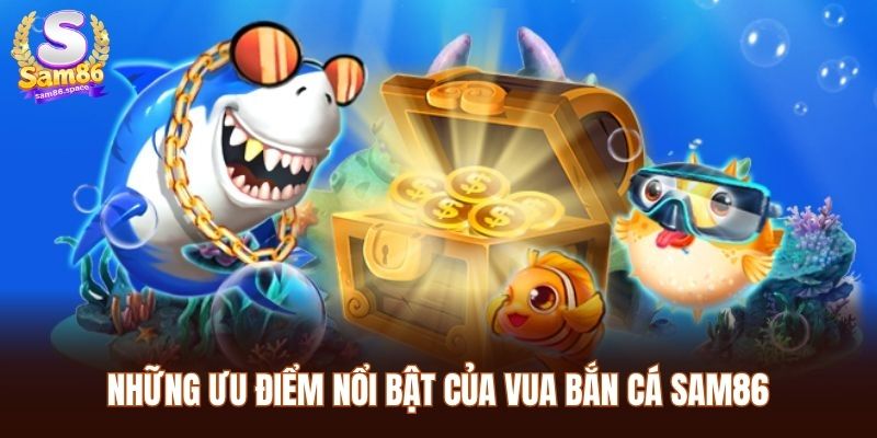 Những ưu điểm nổi bật của vua bắn cá Sam86