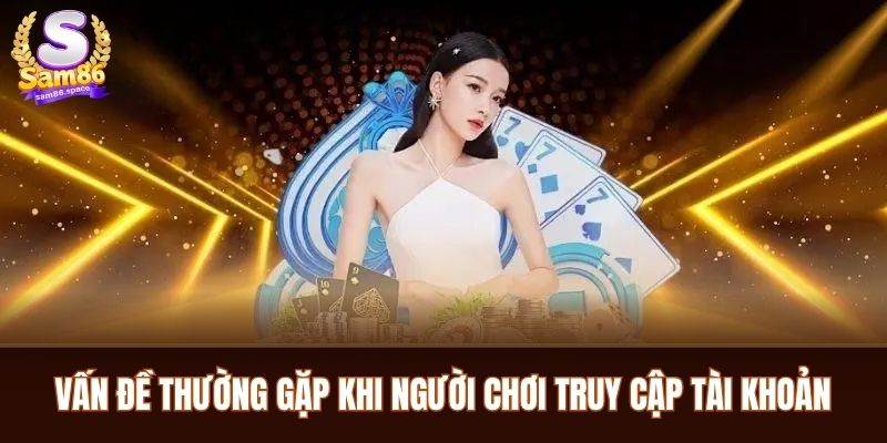 Vấn đề thường gặp khi người chơi truy cập tài khoản