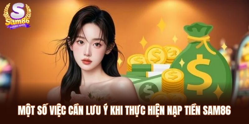 Nạp Tiền Sam86 – Hướng Dẫn Thực Hiện Giao Dịch Nhanh Chóng 3 Một số việc cần lưu ý khi thực hiện nạp tiền Sam86