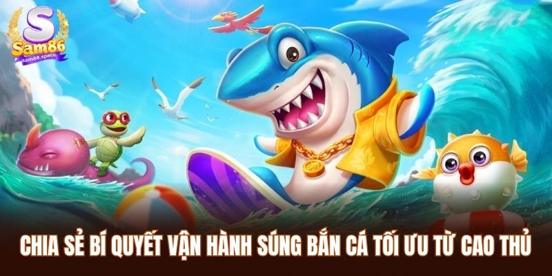 Chia sẻ bí quyết vận hành súng bắn cá tối ưu từ cao thủ
