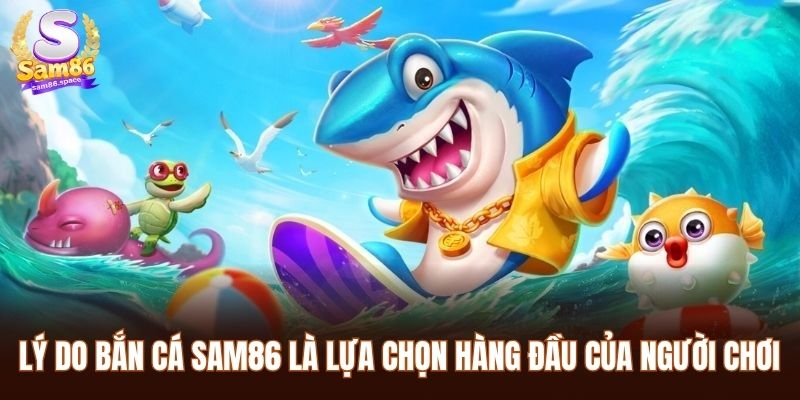 Lý do bắn cá Sam86 là lựa chọn hàng đầu của người chơi