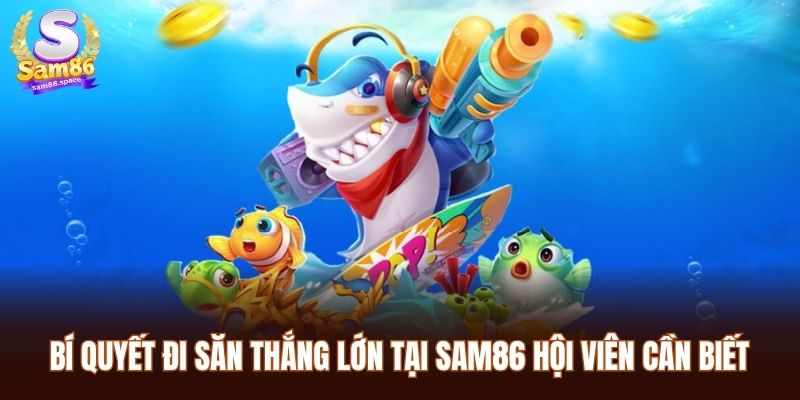 Máy Bắn Cá Sam86 - Siêu Phẩm Cá Cược Chất Lượng Hiện Nay 3 Bí quyết đi săn thắng lớn tại Sam86 hội viên cần biết
