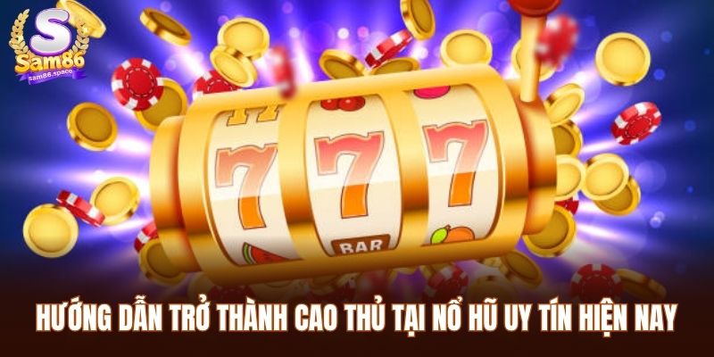 Hướng dẫn trở thành cao thủ tại nổ hũ uy tín hiện nay