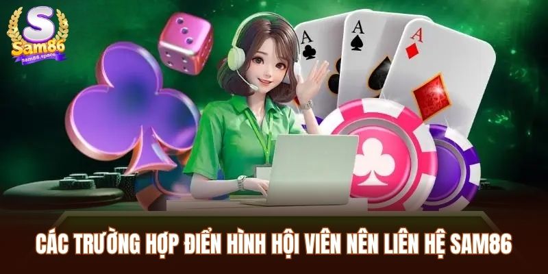 Liên Hệ Sam86 3 Các trường hợp điển hình hội viên nên liên hệ Sam86 để hỗ trợ