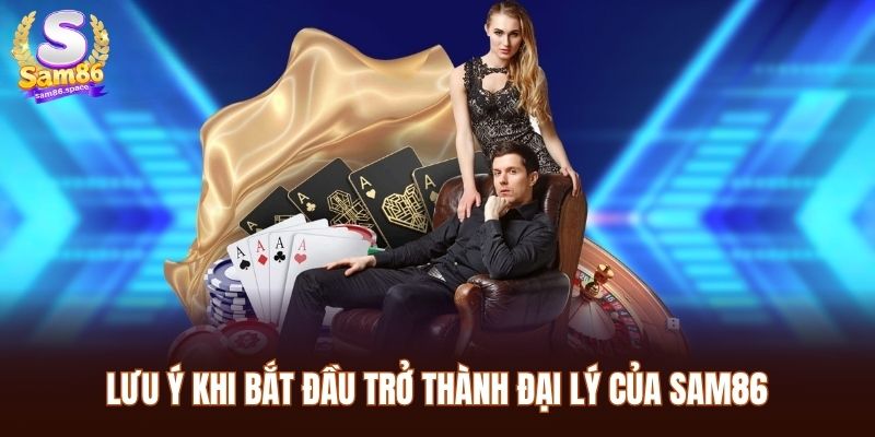 Đại Lý Sam86 3 Lưu ý khi bắt đầu trở thành đại lý của Sam86