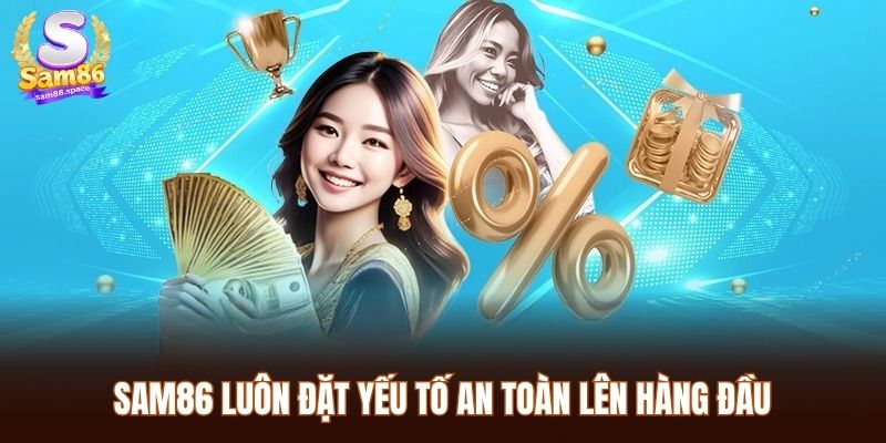 SAM86 29 Sam86 luôn đặt yếu tố an toàn lên hàng đầu